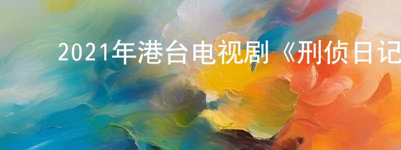 ﻿曹杜娟的网络影视资源,﻿2021年港台电视剧《刑侦日记》粤25/国25集[国语字幕]迅雷下载_电影天堂